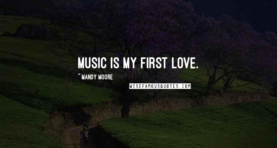 Mandy Moore Quotes: Music is my first love.
