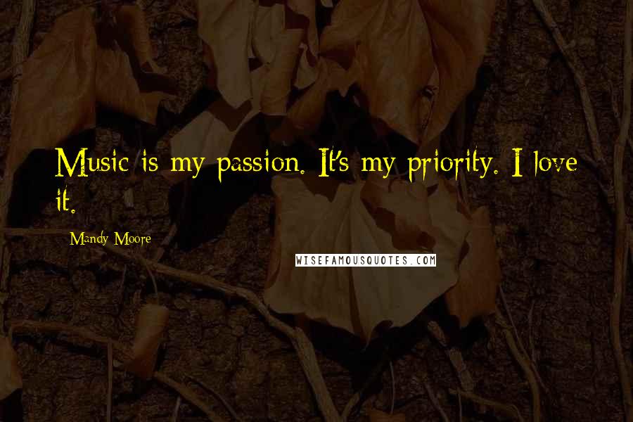 Mandy Moore Quotes: Music is my passion. It's my priority. I love it.