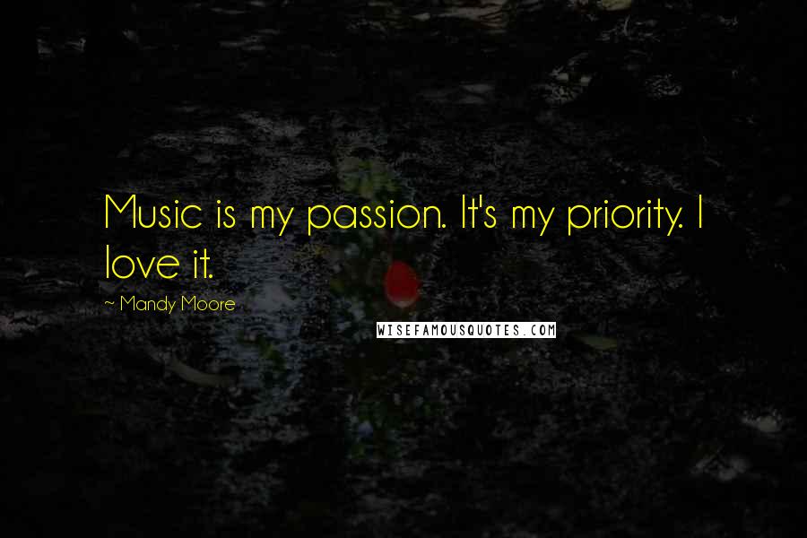 Mandy Moore Quotes: Music is my passion. It's my priority. I love it.