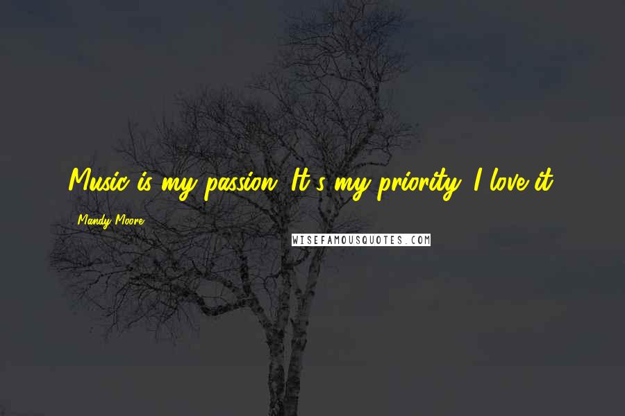 Mandy Moore Quotes: Music is my passion. It's my priority. I love it.