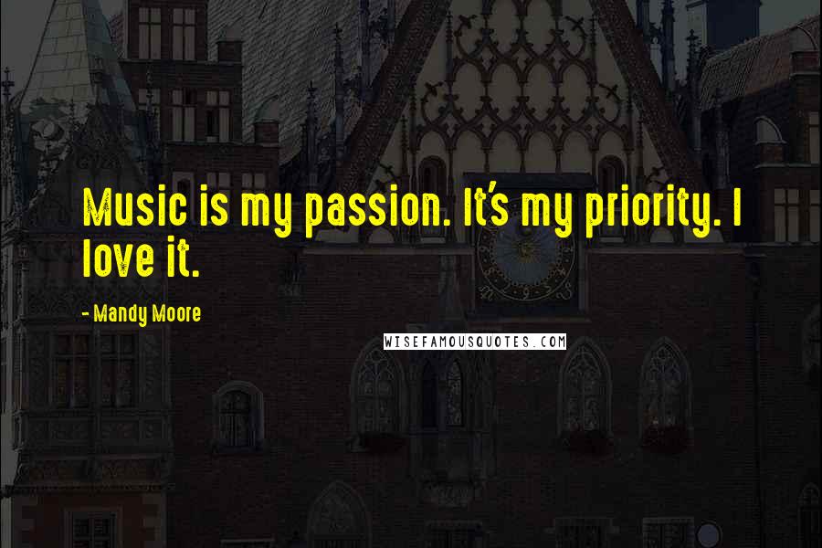 Mandy Moore Quotes: Music is my passion. It's my priority. I love it.