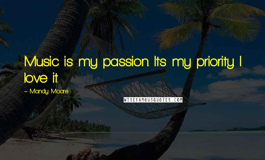 Mandy Moore Quotes: Music is my passion. It's my priority. I love it.