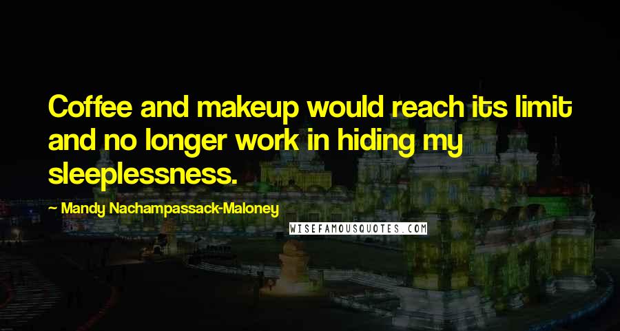 Mandy Nachampassack-Maloney Quotes: Coffee and makeup would reach its limit and no longer work in hiding my sleeplessness.