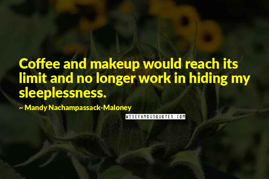 Mandy Nachampassack-Maloney Quotes: Coffee and makeup would reach its limit and no longer work in hiding my sleeplessness.