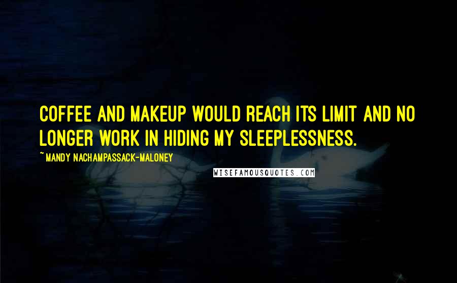 Mandy Nachampassack-Maloney Quotes: Coffee and makeup would reach its limit and no longer work in hiding my sleeplessness.