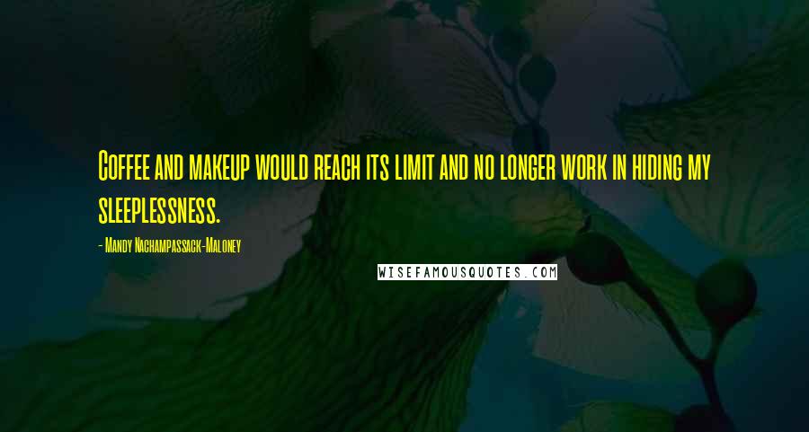 Mandy Nachampassack-Maloney Quotes: Coffee and makeup would reach its limit and no longer work in hiding my sleeplessness.