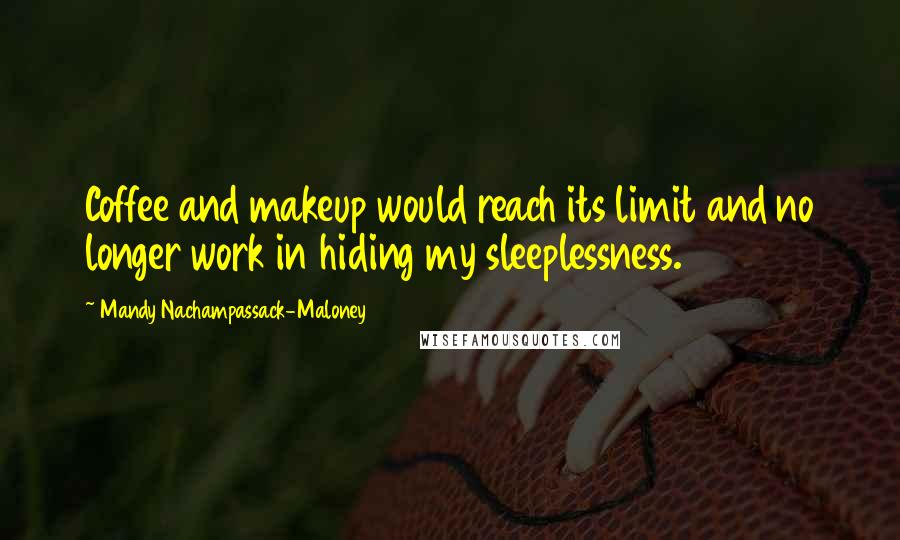 Mandy Nachampassack-Maloney Quotes: Coffee and makeup would reach its limit and no longer work in hiding my sleeplessness.