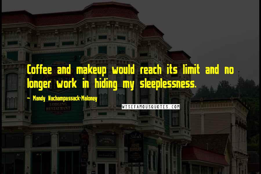 Mandy Nachampassack-Maloney Quotes: Coffee and makeup would reach its limit and no longer work in hiding my sleeplessness.