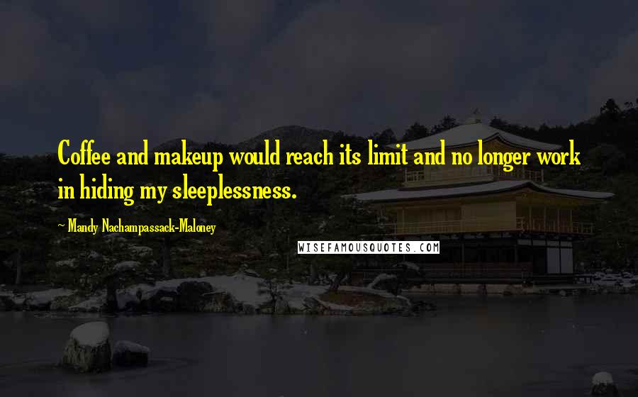 Mandy Nachampassack-Maloney Quotes: Coffee and makeup would reach its limit and no longer work in hiding my sleeplessness.