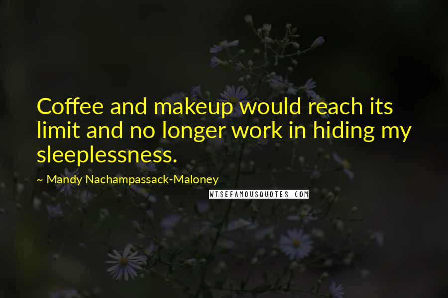 Mandy Nachampassack-Maloney Quotes: Coffee and makeup would reach its limit and no longer work in hiding my sleeplessness.