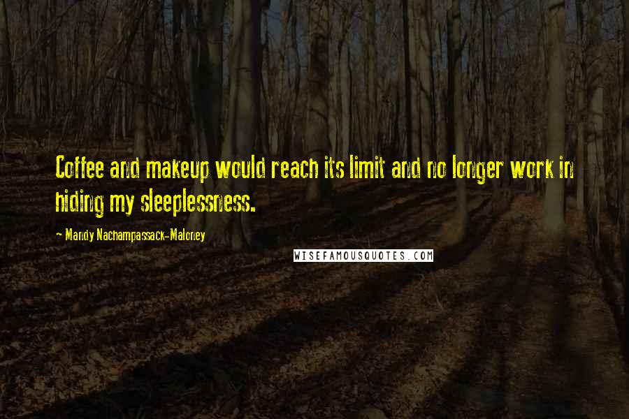 Mandy Nachampassack-Maloney Quotes: Coffee and makeup would reach its limit and no longer work in hiding my sleeplessness.