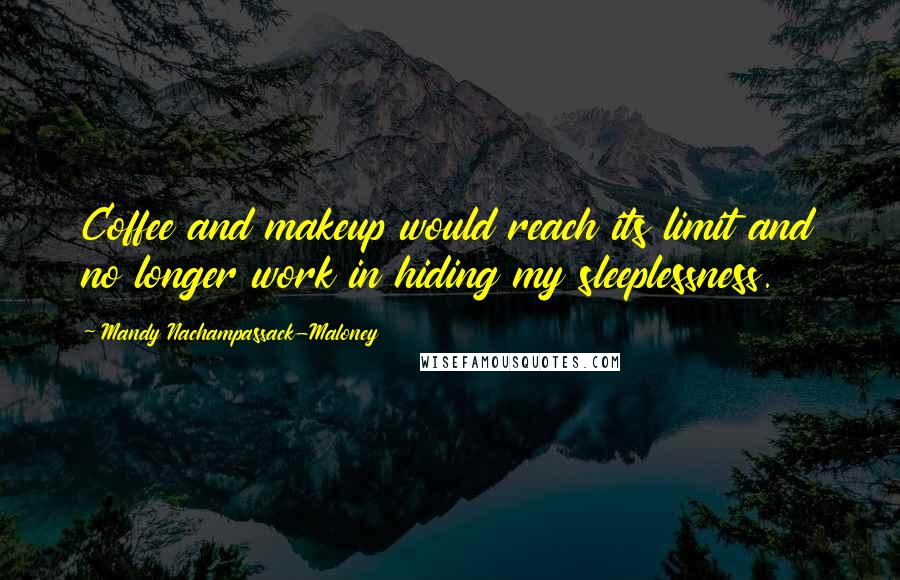 Mandy Nachampassack-Maloney Quotes: Coffee and makeup would reach its limit and no longer work in hiding my sleeplessness.