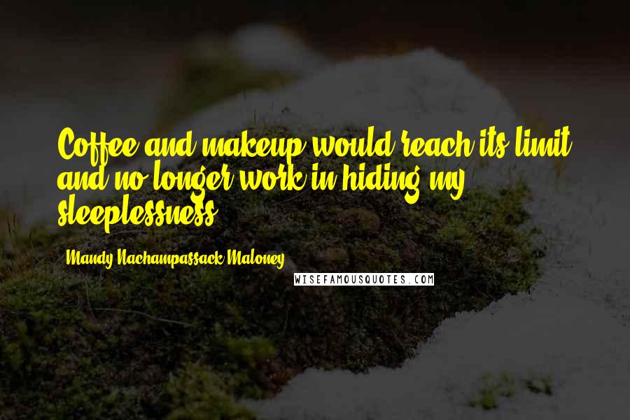 Mandy Nachampassack-Maloney Quotes: Coffee and makeup would reach its limit and no longer work in hiding my sleeplessness.