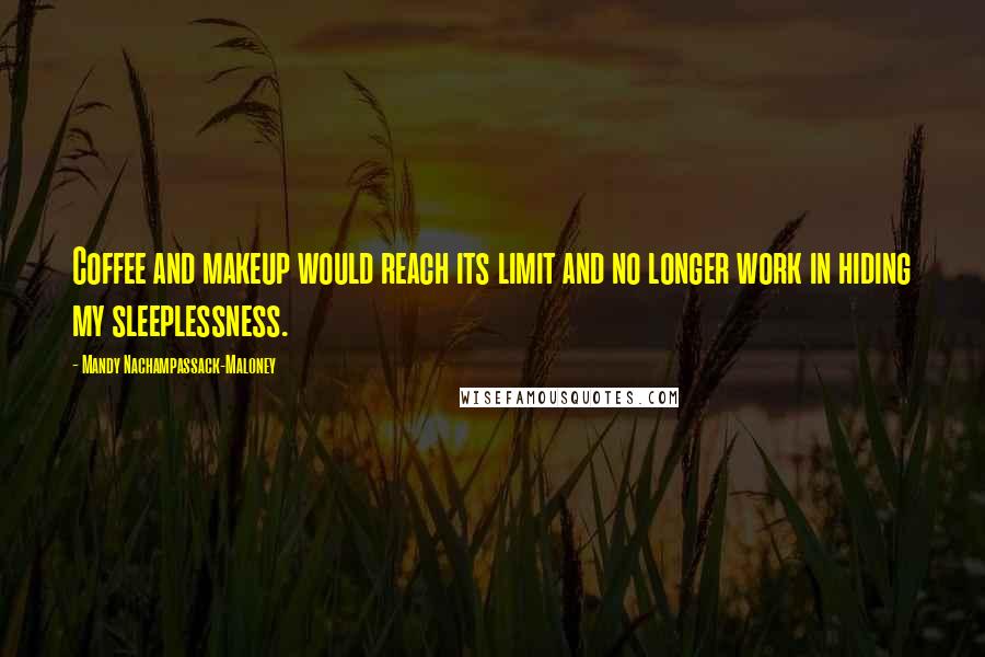 Mandy Nachampassack-Maloney Quotes: Coffee and makeup would reach its limit and no longer work in hiding my sleeplessness.