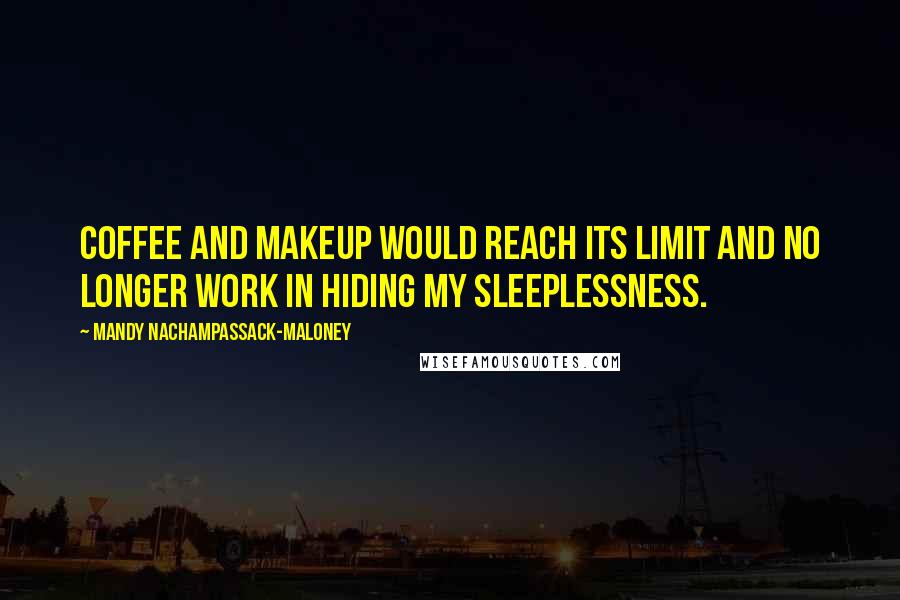 Mandy Nachampassack-Maloney Quotes: Coffee and makeup would reach its limit and no longer work in hiding my sleeplessness.