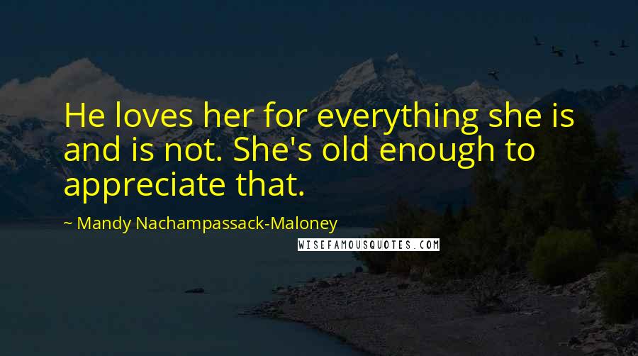 Mandy Nachampassack-Maloney Quotes: He loves her for everything she is and is not. She's old enough to appreciate that.