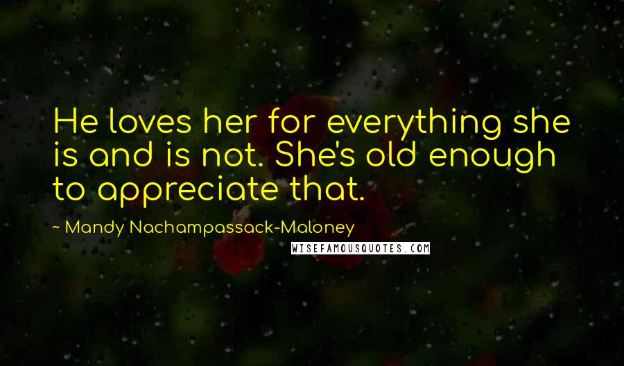 Mandy Nachampassack-Maloney Quotes: He loves her for everything she is and is not. She's old enough to appreciate that.