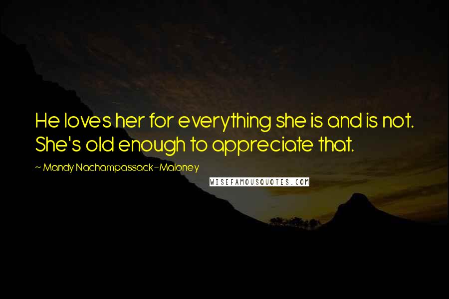 Mandy Nachampassack-Maloney Quotes: He loves her for everything she is and is not. She's old enough to appreciate that.