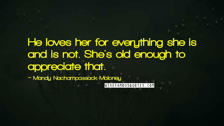 Mandy Nachampassack-Maloney Quotes: He loves her for everything she is and is not. She's old enough to appreciate that.