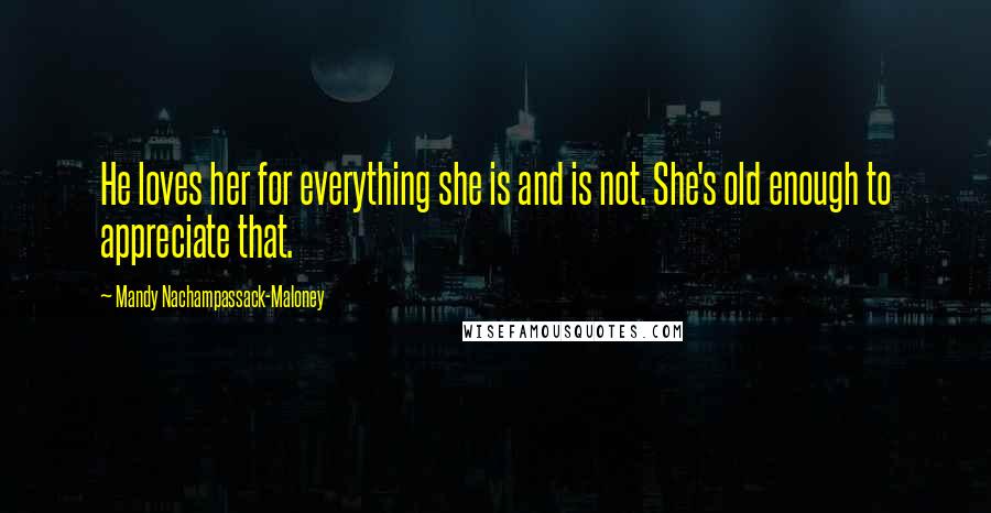 Mandy Nachampassack-Maloney Quotes: He loves her for everything she is and is not. She's old enough to appreciate that.