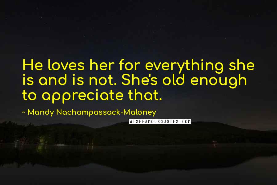 Mandy Nachampassack-Maloney Quotes: He loves her for everything she is and is not. She's old enough to appreciate that.