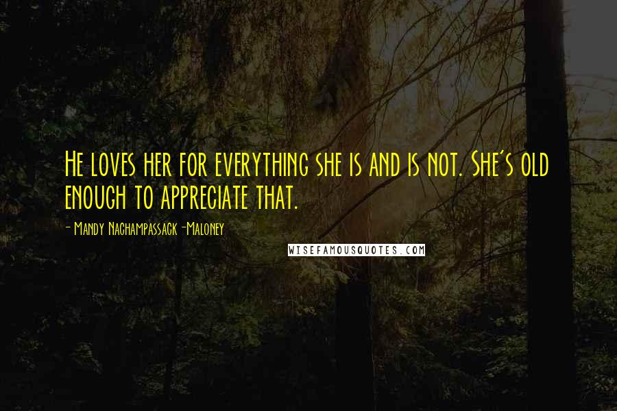 Mandy Nachampassack-Maloney Quotes: He loves her for everything she is and is not. She's old enough to appreciate that.