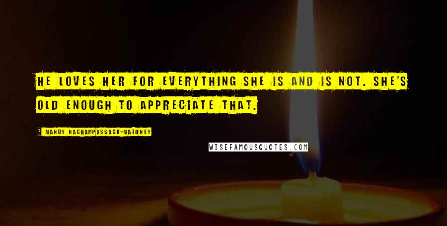 Mandy Nachampassack-Maloney Quotes: He loves her for everything she is and is not. She's old enough to appreciate that.