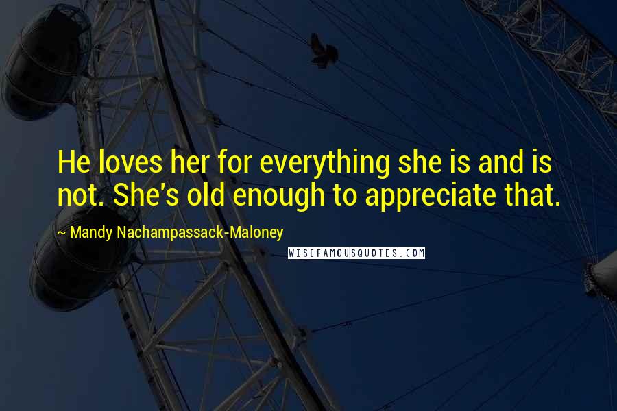 Mandy Nachampassack-Maloney Quotes: He loves her for everything she is and is not. She's old enough to appreciate that.