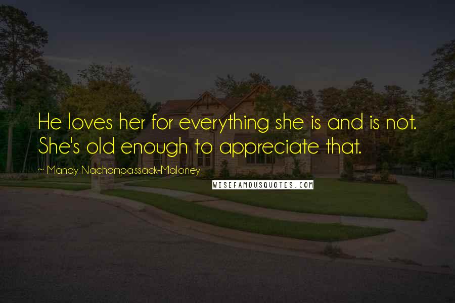 Mandy Nachampassack-Maloney Quotes: He loves her for everything she is and is not. She's old enough to appreciate that.