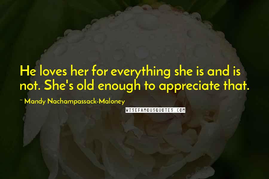 Mandy Nachampassack-Maloney Quotes: He loves her for everything she is and is not. She's old enough to appreciate that.