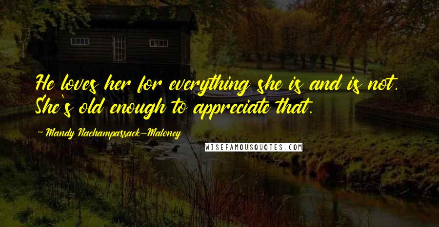 Mandy Nachampassack-Maloney Quotes: He loves her for everything she is and is not. She's old enough to appreciate that.