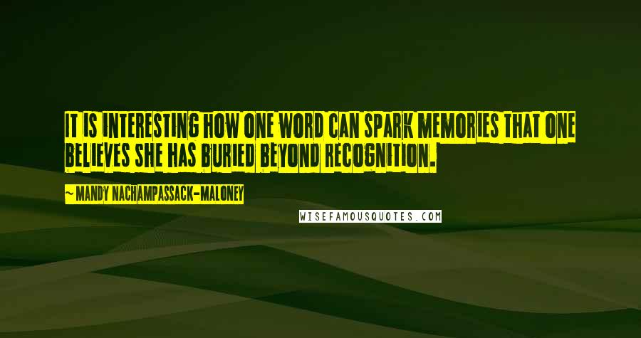 Mandy Nachampassack-Maloney Quotes: It is interesting how one word can spark memories that one believes she has buried beyond recognition.