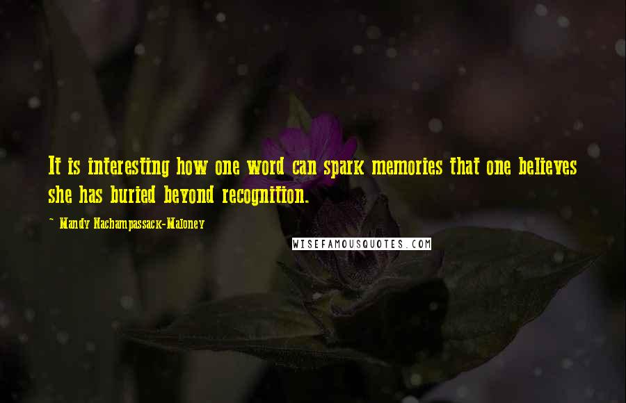 Mandy Nachampassack-Maloney Quotes: It is interesting how one word can spark memories that one believes she has buried beyond recognition.