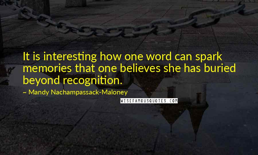 Mandy Nachampassack-Maloney Quotes: It is interesting how one word can spark memories that one believes she has buried beyond recognition.