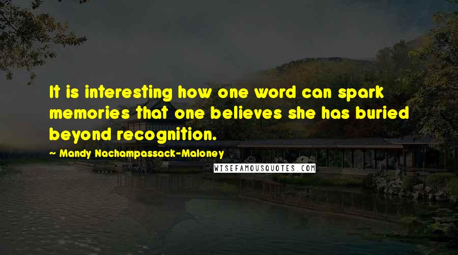 Mandy Nachampassack-Maloney Quotes: It is interesting how one word can spark memories that one believes she has buried beyond recognition.