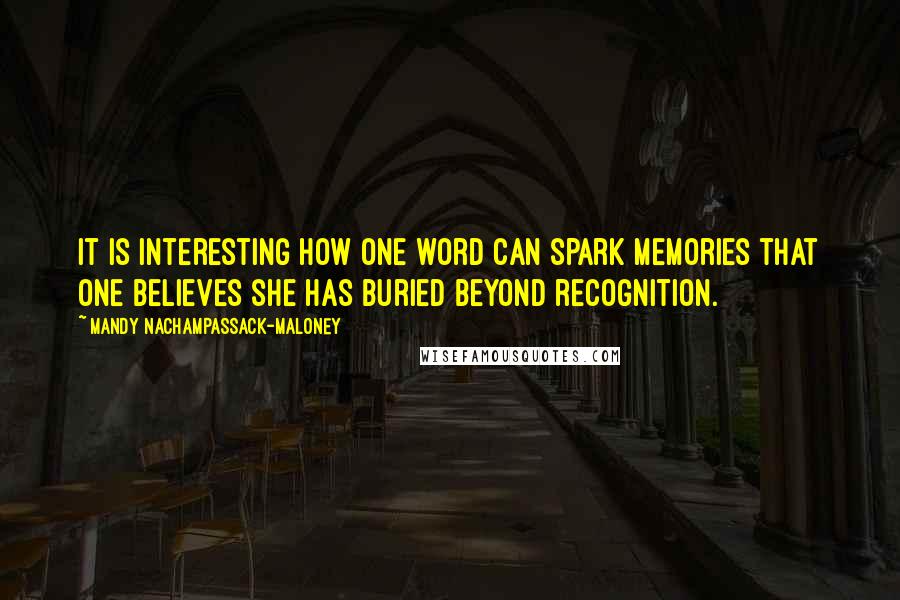 Mandy Nachampassack-Maloney Quotes: It is interesting how one word can spark memories that one believes she has buried beyond recognition.