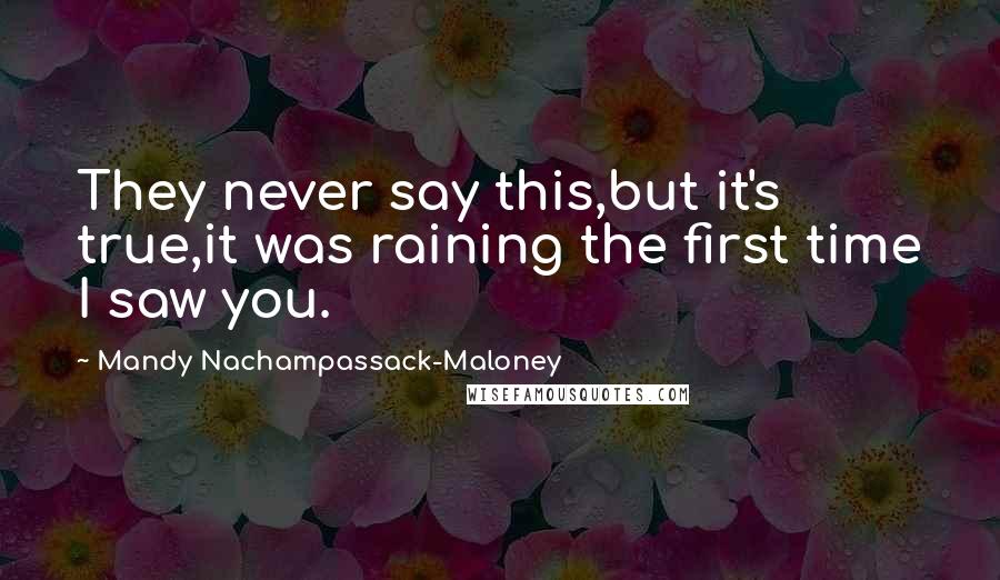 Mandy Nachampassack-Maloney Quotes: They never say this,but it's true,it was raining the first time I saw you.