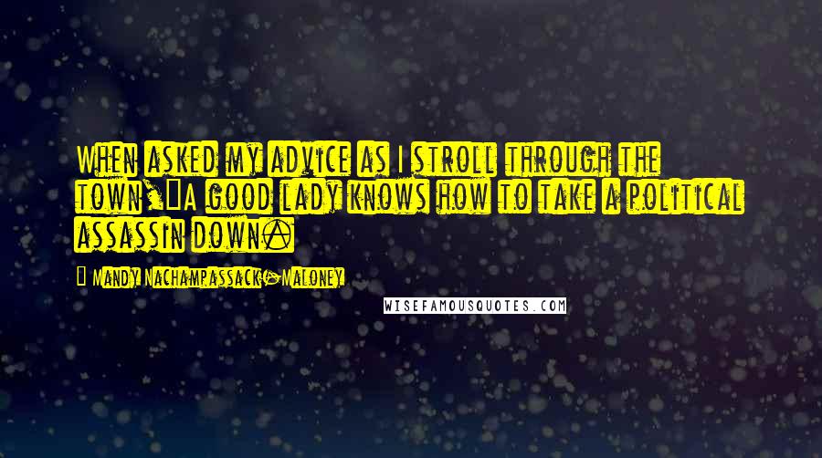Mandy Nachampassack-Maloney Quotes: When asked my advice as I stroll through the town,"A good lady knows how to take a political assassin down.