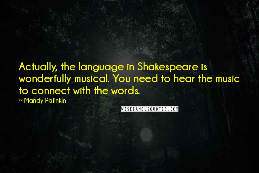 Mandy Patinkin Quotes: Actually, the language in Shakespeare is wonderfully musical. You need to hear the music to connect with the words.