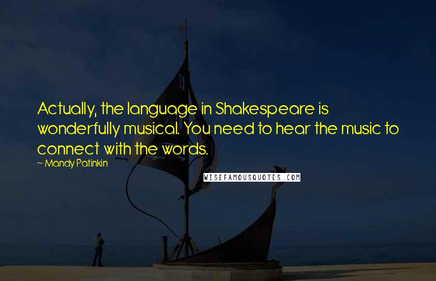 Mandy Patinkin Quotes: Actually, the language in Shakespeare is wonderfully musical. You need to hear the music to connect with the words.