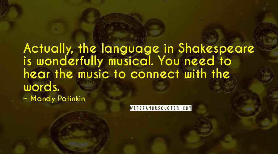 Mandy Patinkin Quotes: Actually, the language in Shakespeare is wonderfully musical. You need to hear the music to connect with the words.