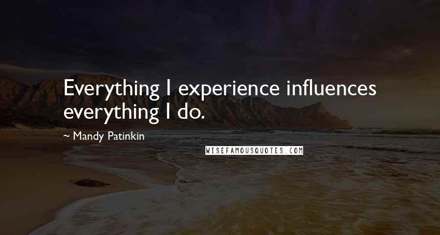 Mandy Patinkin Quotes: Everything I experience influences everything I do.