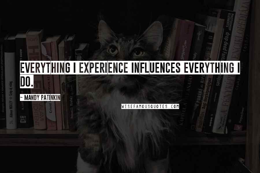 Mandy Patinkin Quotes: Everything I experience influences everything I do.