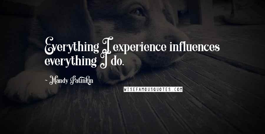 Mandy Patinkin Quotes: Everything I experience influences everything I do.