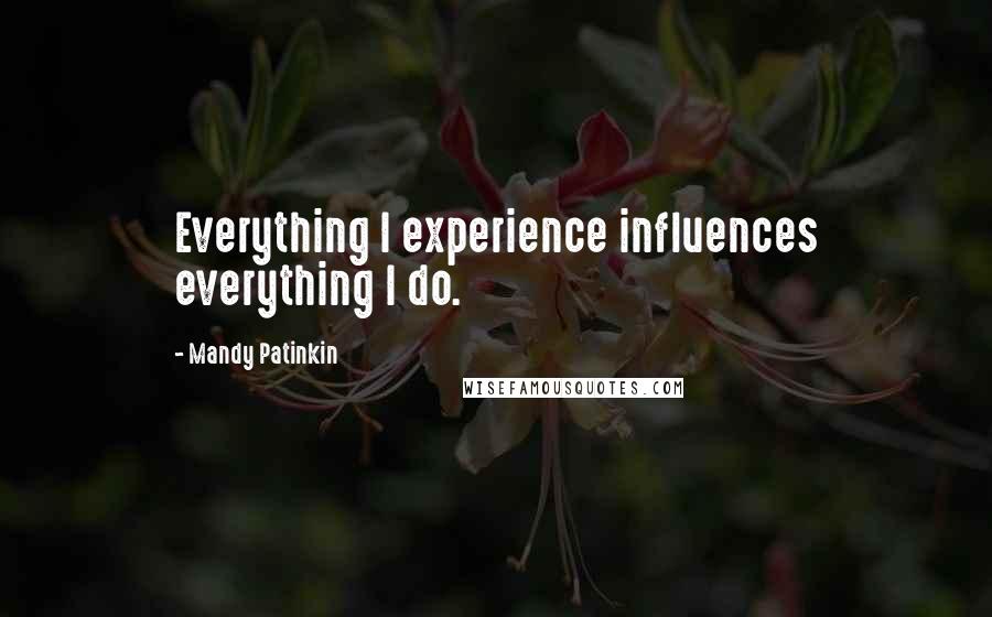 Mandy Patinkin Quotes: Everything I experience influences everything I do.