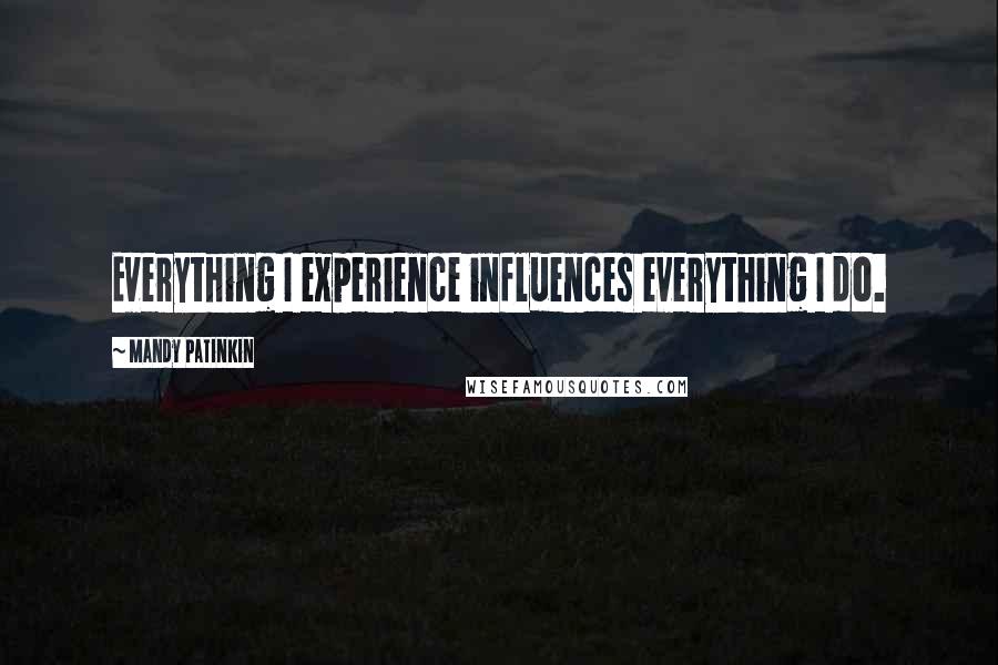 Mandy Patinkin Quotes: Everything I experience influences everything I do.