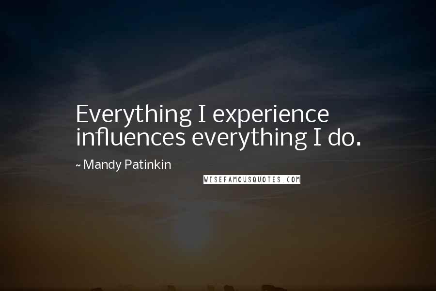 Mandy Patinkin Quotes: Everything I experience influences everything I do.