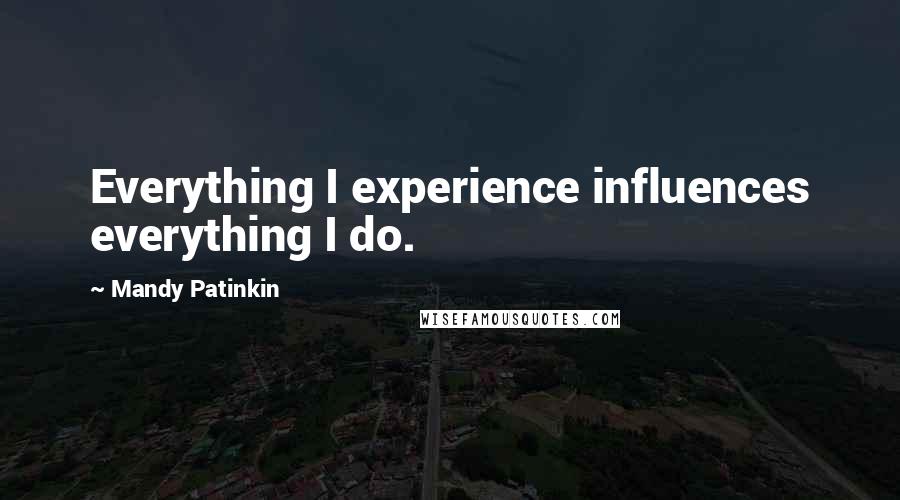 Mandy Patinkin Quotes: Everything I experience influences everything I do.