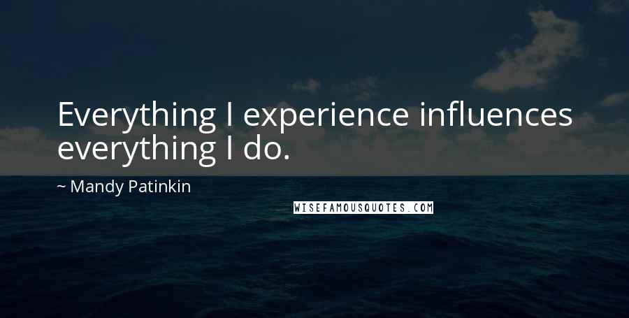 Mandy Patinkin Quotes: Everything I experience influences everything I do.