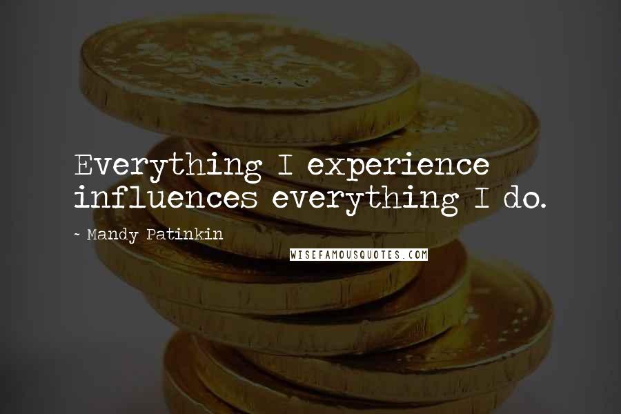 Mandy Patinkin Quotes: Everything I experience influences everything I do.